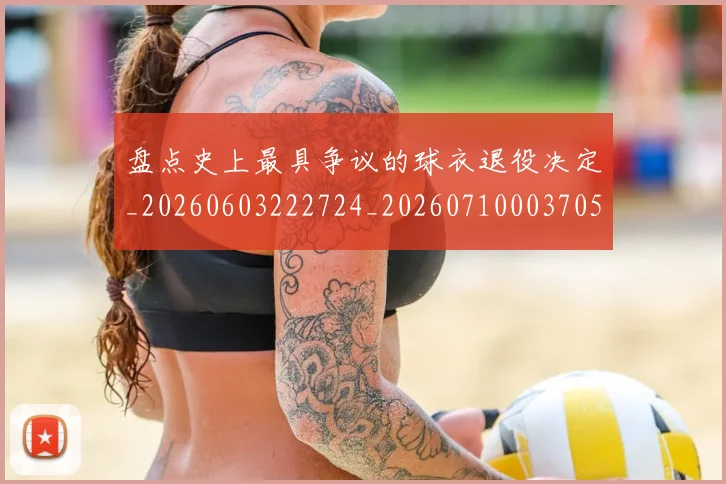 盘点史上最具争议的球衣退役决定_20260603222724_20260710003705